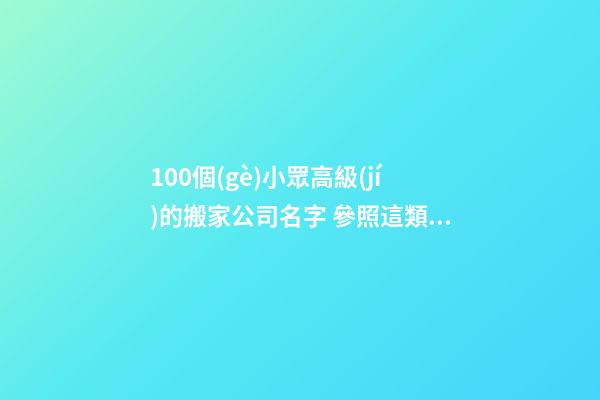 100個(gè)小眾高級(jí)的搬家公司名字 參照這類美名